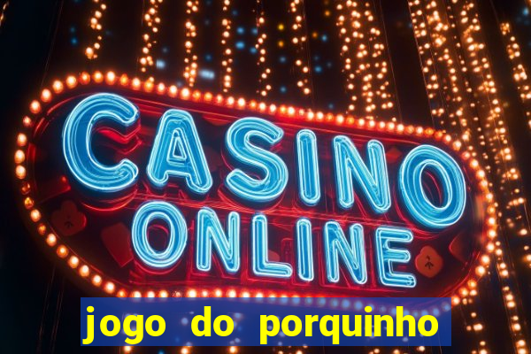 jogo do porquinho que ganha dinheiro